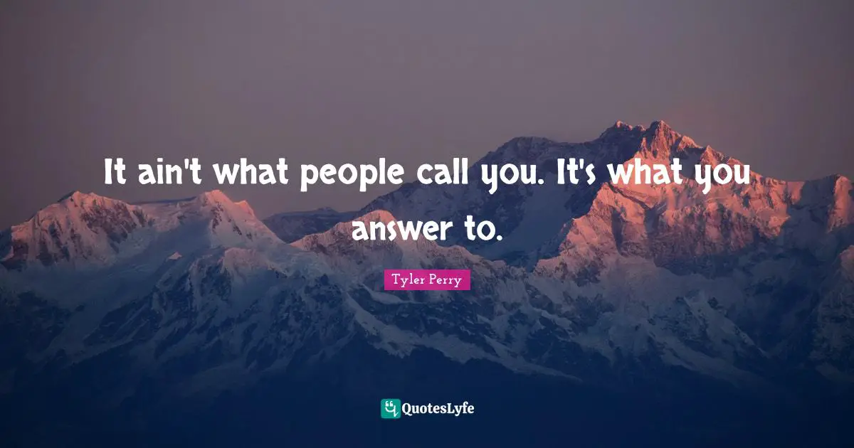 Tyler Perry Quotes: It ain't what people call you. It's what you answer to.