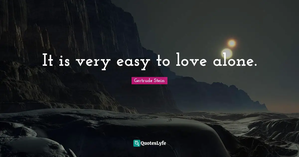 It is very easy to love alone.