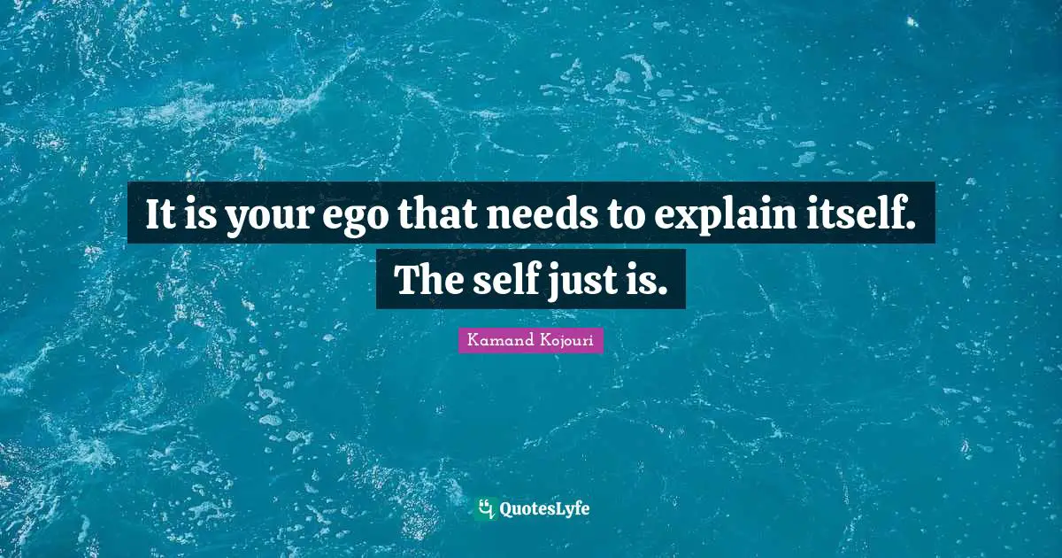 Fresh Start Quotes: "It is your ego that needs to explain itself. The self just is."