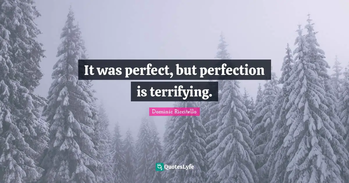 It was perfect, but perfection is terrifying.
