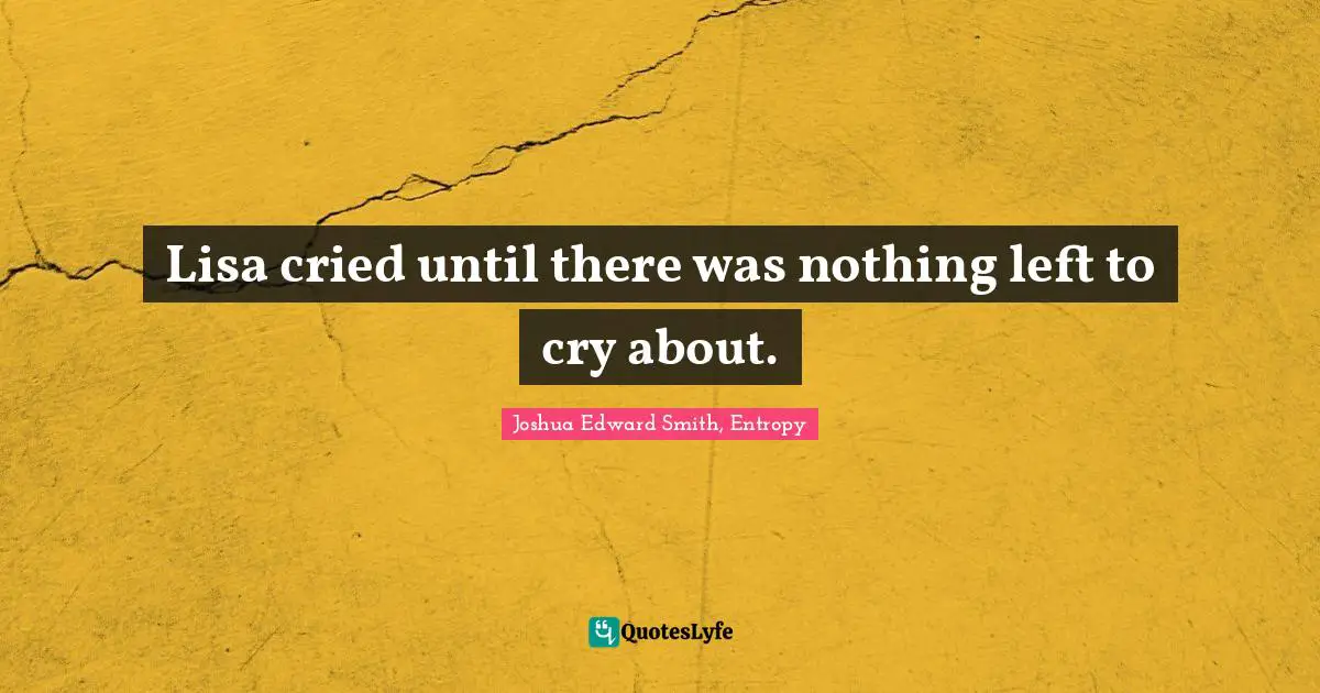 Lisa cried until there was nothing left to cry about.