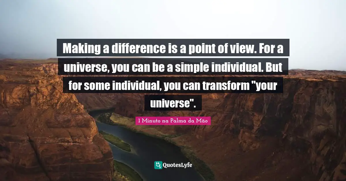 Reflex Quotes: "Making a difference is a point of view. For a universe, you can be a simple individual. But for some individual, you can transform "your universe"."