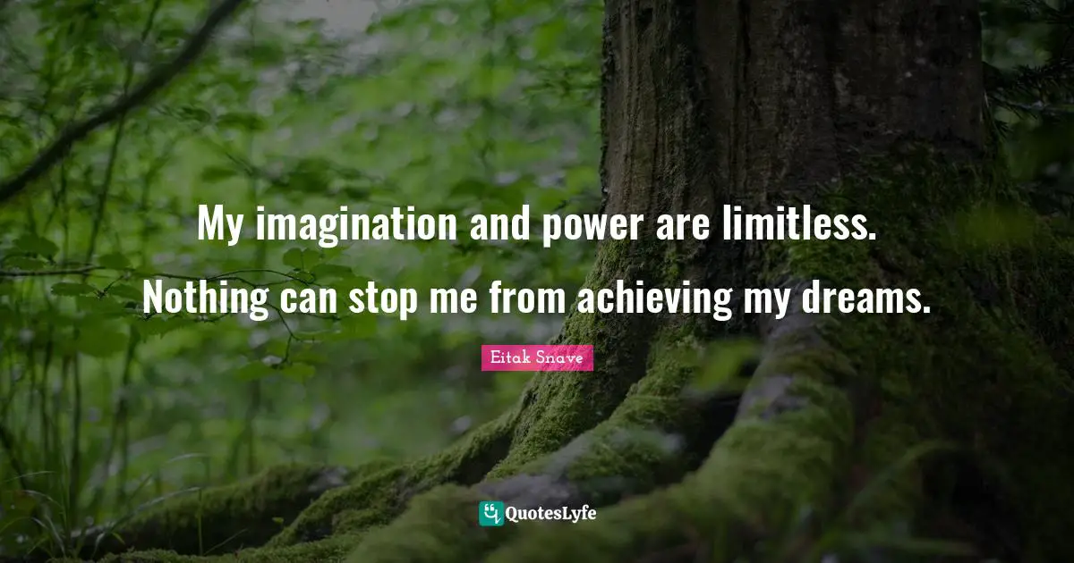 My imagination and power are limitless. Nothing can stop me from achieving my dreams.