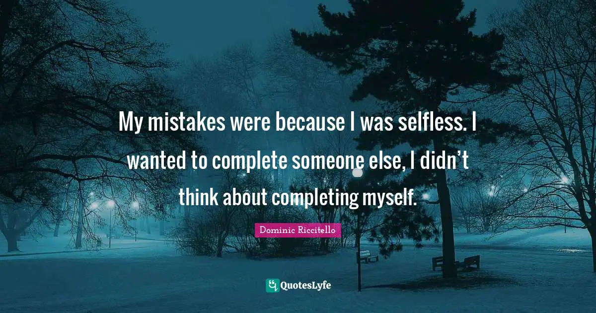 Treat Yourself Quotes: "My mistakes were because I was selfless. I wanted to complete someone else, I didn’t think about completing myself."