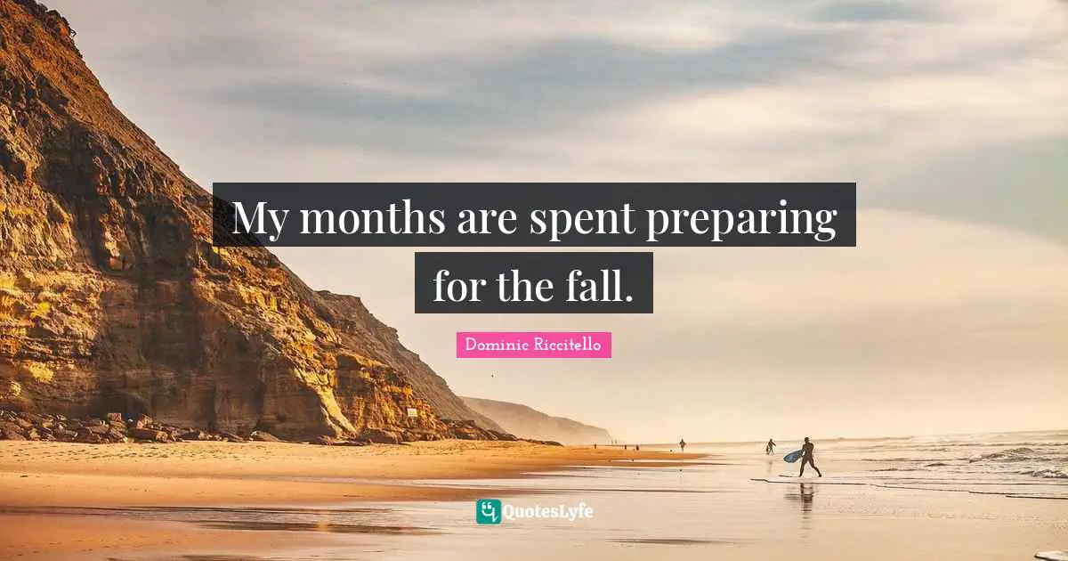 Reminder Quotes: "My months are spent preparing for the fall."