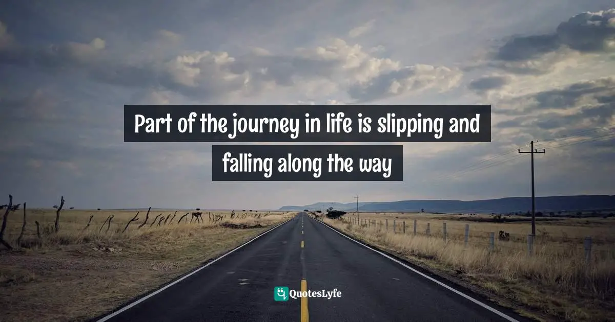 Part of the journey in life is slipping and falling along the way