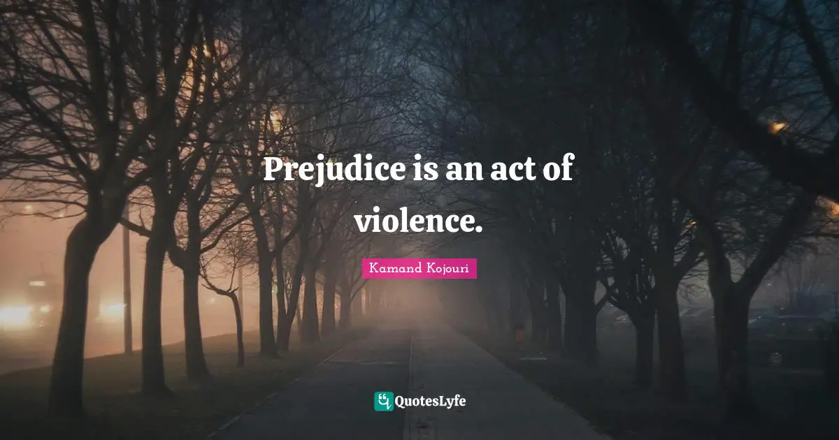 Kamand Kojouri Quotes: Prejudice is an act of violence.