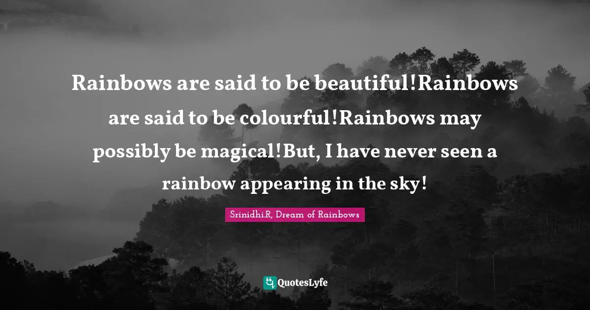 Rainbows are said to be beautiful!Rainbows are said to be colourful!Rainbows may possibly be magical!But, I have never seen a rainbow appearing in the sky!