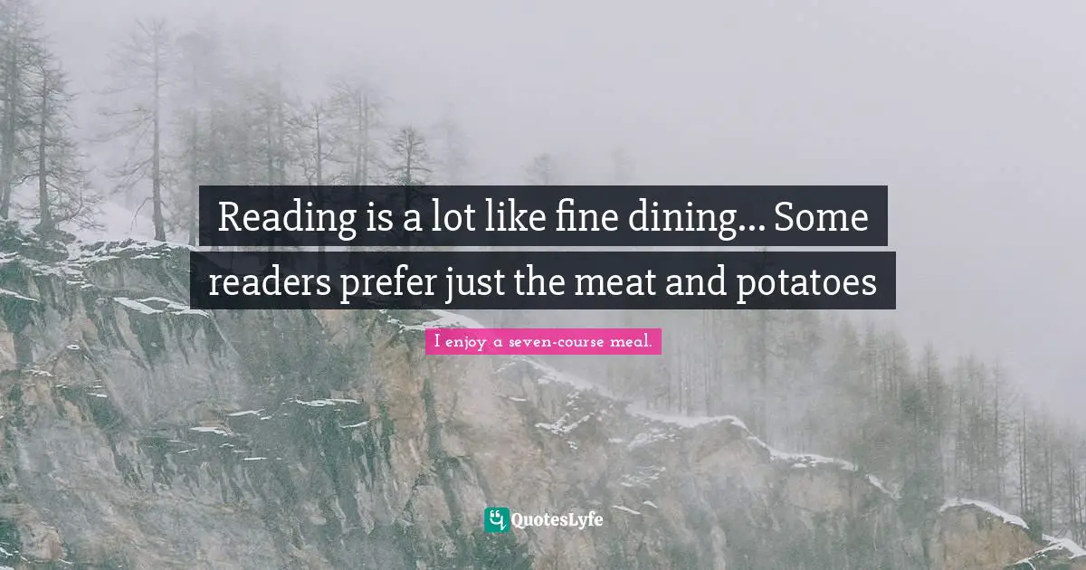 Reading is a lot like fine dining... Some readers prefer just the meat and potatoes