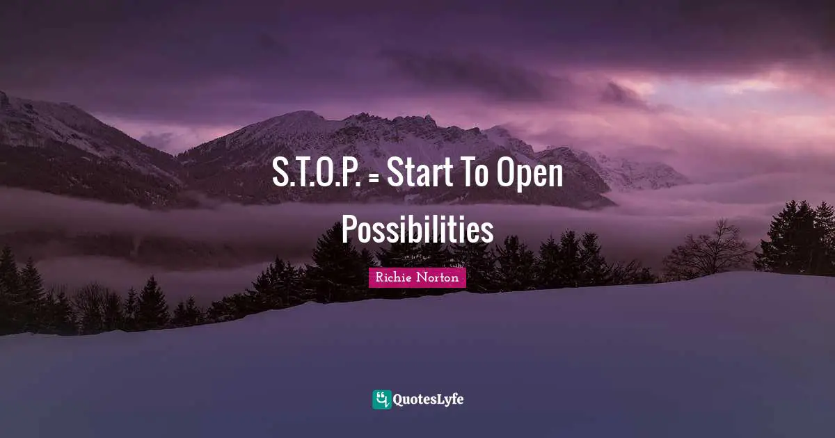 Richie Norton Quotes: "S.T.O.P. = Start To Open Possibilities"