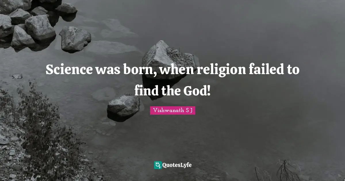 Vishwanath S J Quotes: Science was born, when religion failed to find the God!