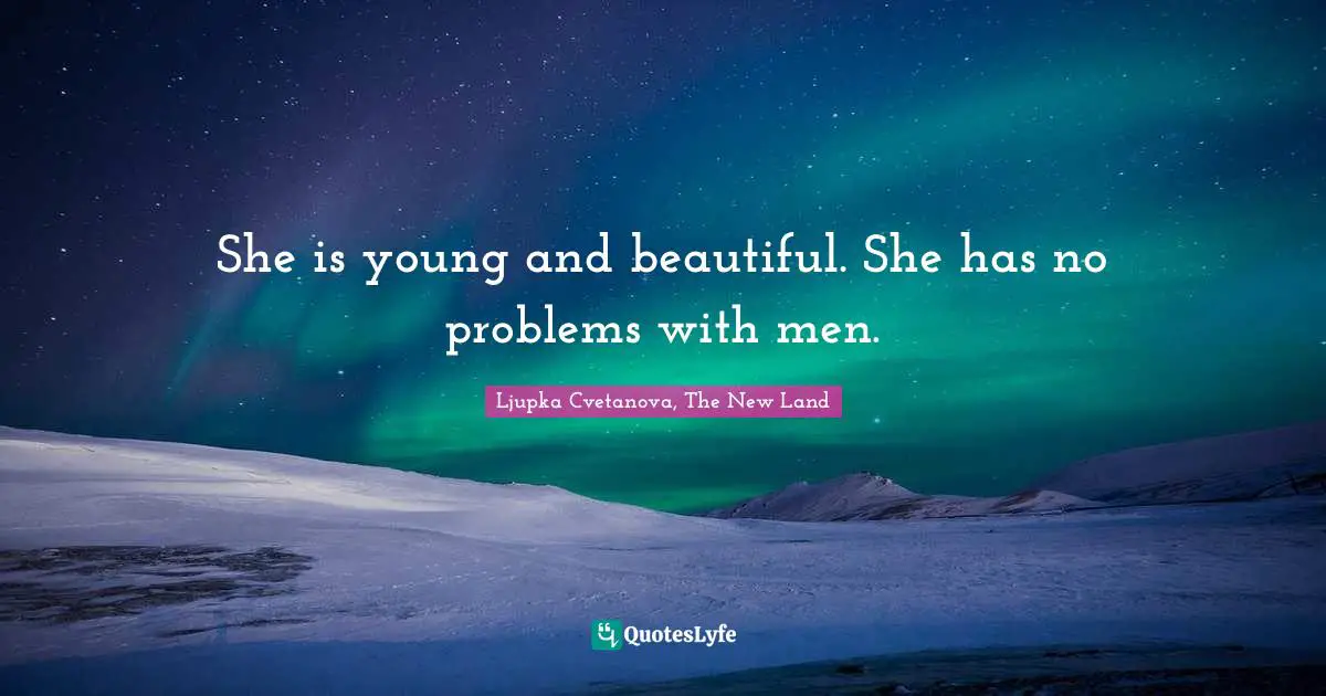 She is young and beautiful. She has no problems with men.