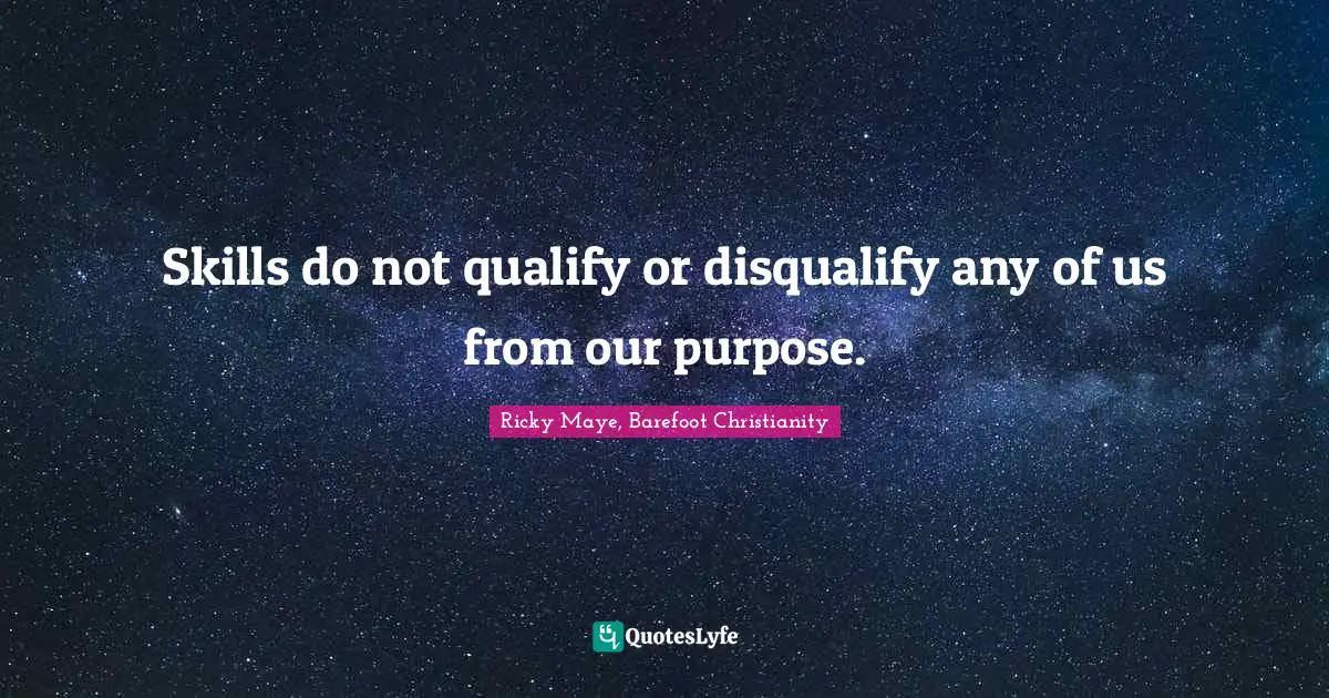 Skills do not qualify or disqualify any of us from our purpose.
