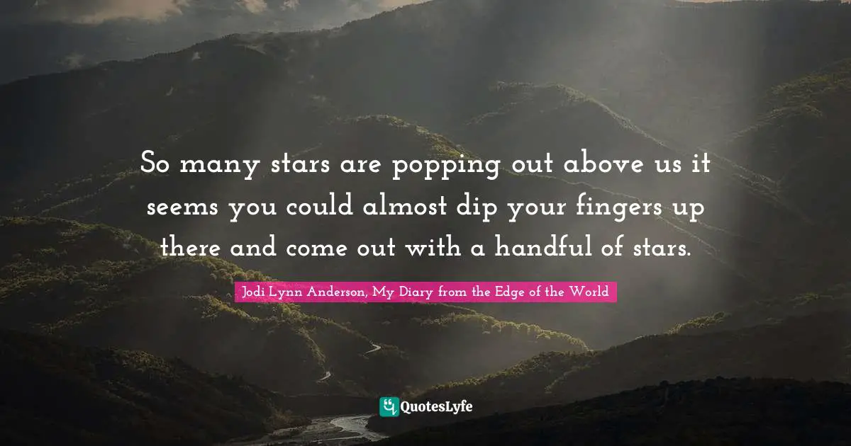 So many stars are popping out above us it seems you could almost dip your fingers up there and come out with a handful of stars.