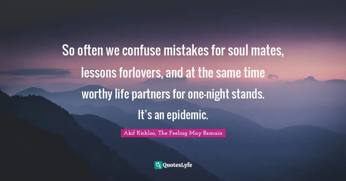Akifkichloo Quotes: "So often we confuse mistakes for soul mates, lessons forlovers, and at the same time worthy life partners for one-night stands. It’s an epidemic."