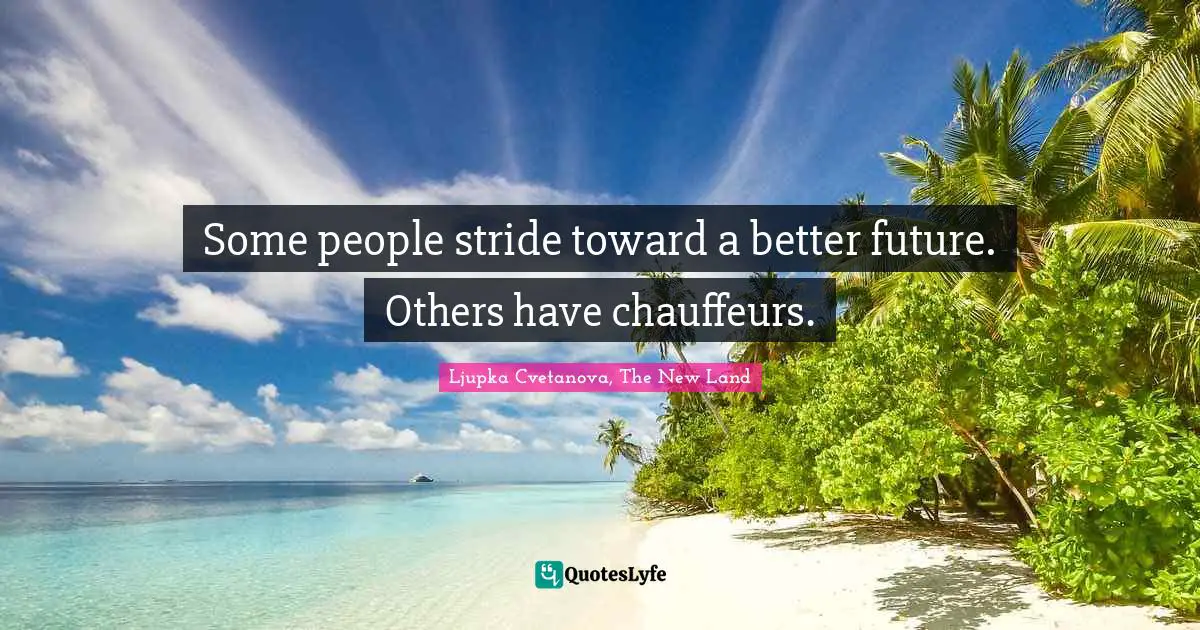 Ljupka Cvetanova, The New Land Quotes: "Some people stride toward a better future. Others have chauffeurs."