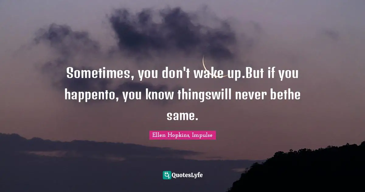Sometimes, you don't wake up.But if you happento, you know thingswill never bethe same.