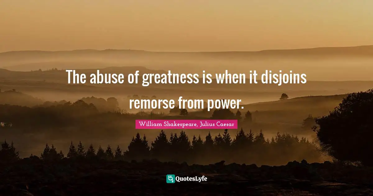 William Shakespeare, Julius Caesar Quotes: The abuse of greatness is when it disjoins remorse from power.