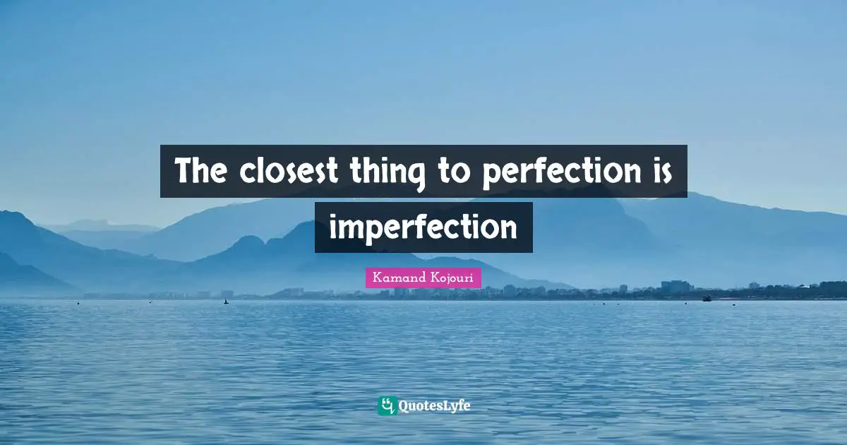 The closest thing to perfection is imperfection