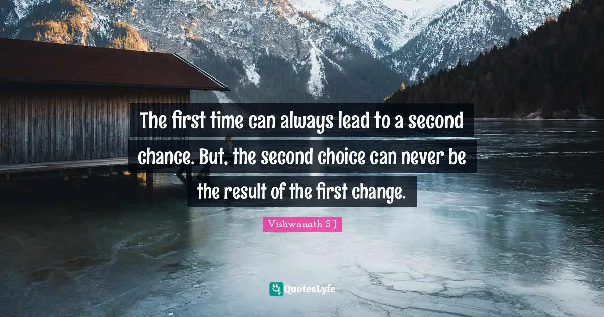 Vishwanath S J Quotes: The first time can always lead to a second chance. But, the second choice can never be the result of the first change.