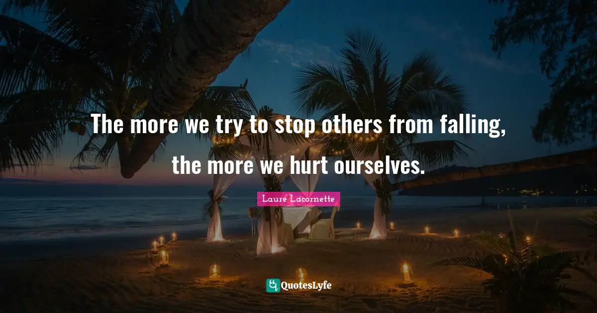The more we try to stop others from falling, the more we hurt ourselves.