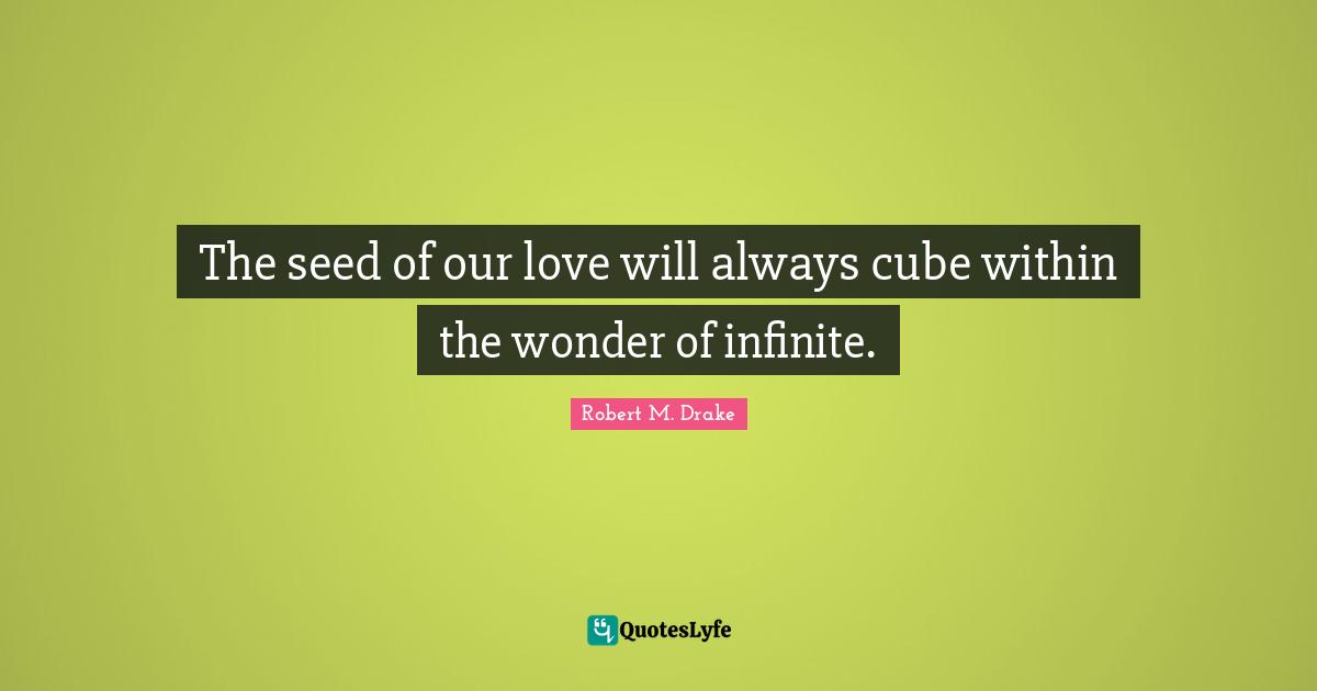 Lovequotes Quotes: "The seed of our love will always cube within the wonder of infinite."