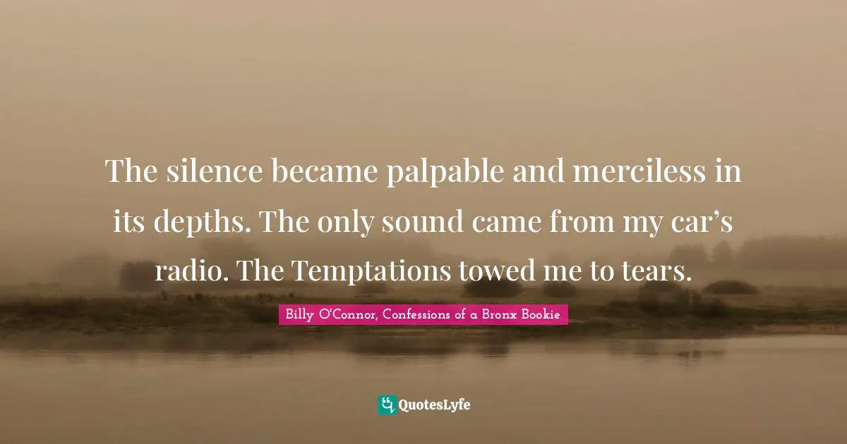 Bronx Quotes: "The silence became palpable and merciless in its depths. The only sound came from my car’s radio. The Temptations towed me to tears."