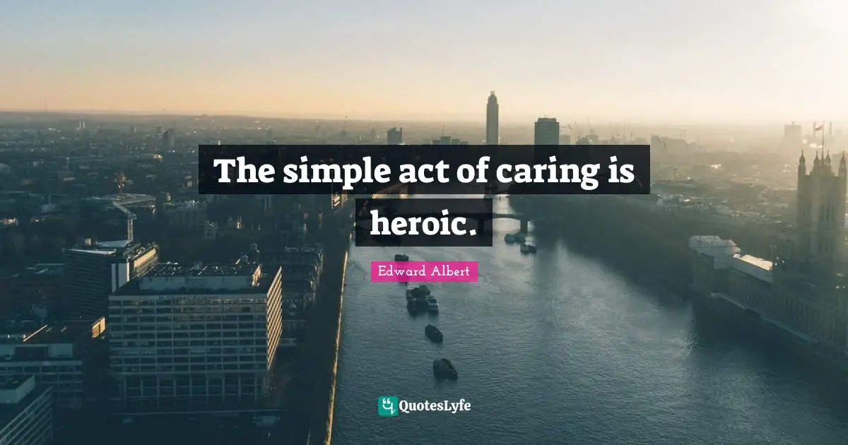 Quote Quotes: "The simple act of caring is heroic."