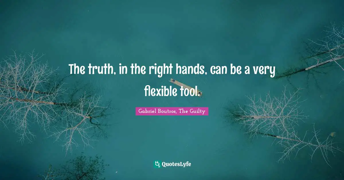The truth, in the right hands, can be a very flexible tool.