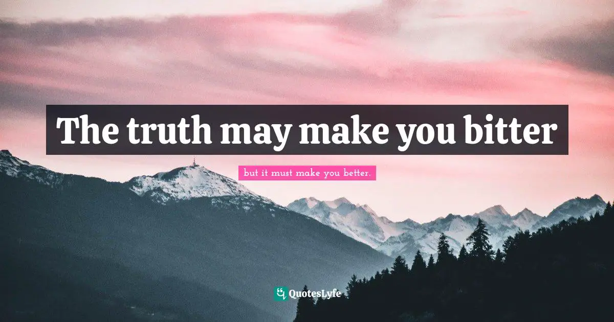 The truth may make you bitter