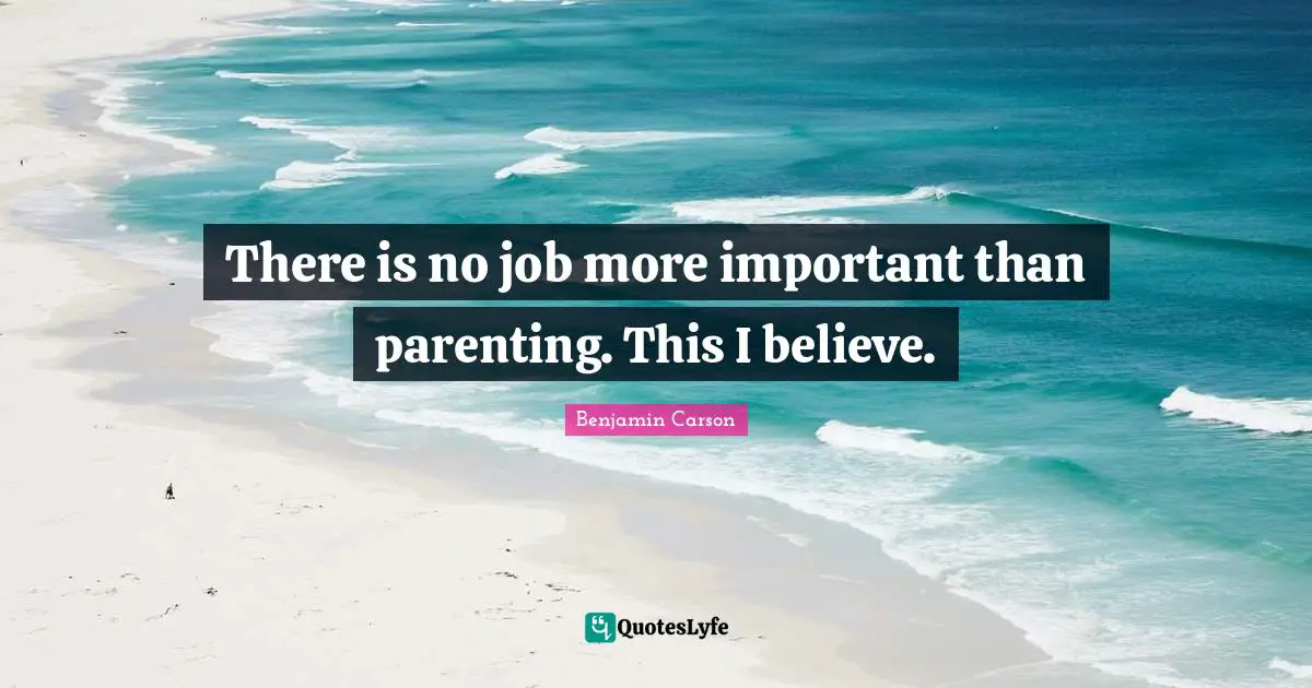 There is no job more important than parenting. This I believe.