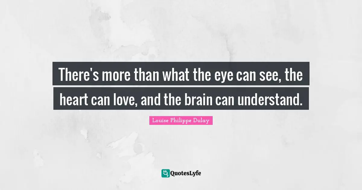 There's more than what the eye can see, the heart can love, and the brain can understand.