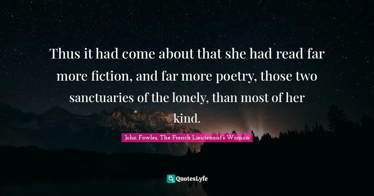 Thus it had come about that she had read far more fiction, and far more poetry, those two sanctuaries of the lonely, than most of her kind.
