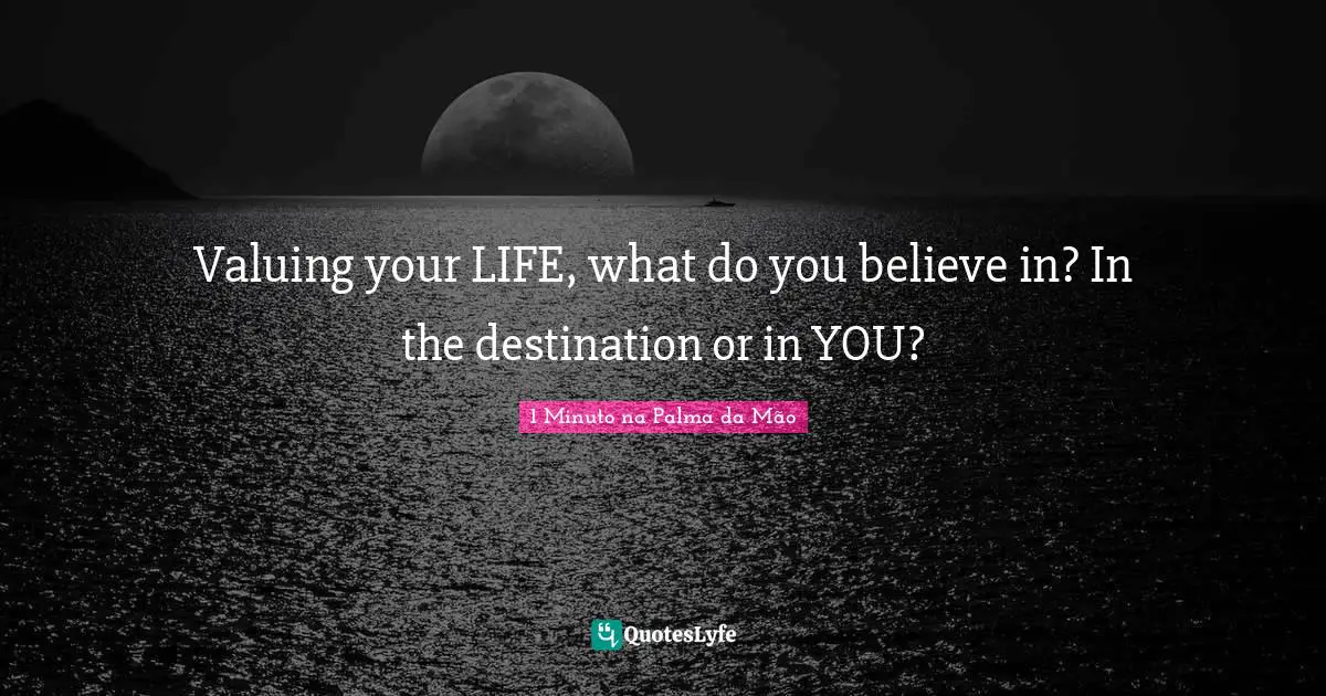 Reflex Quotes: "Valuing your LIFE, what do you believe in? In the destination or in YOU?"