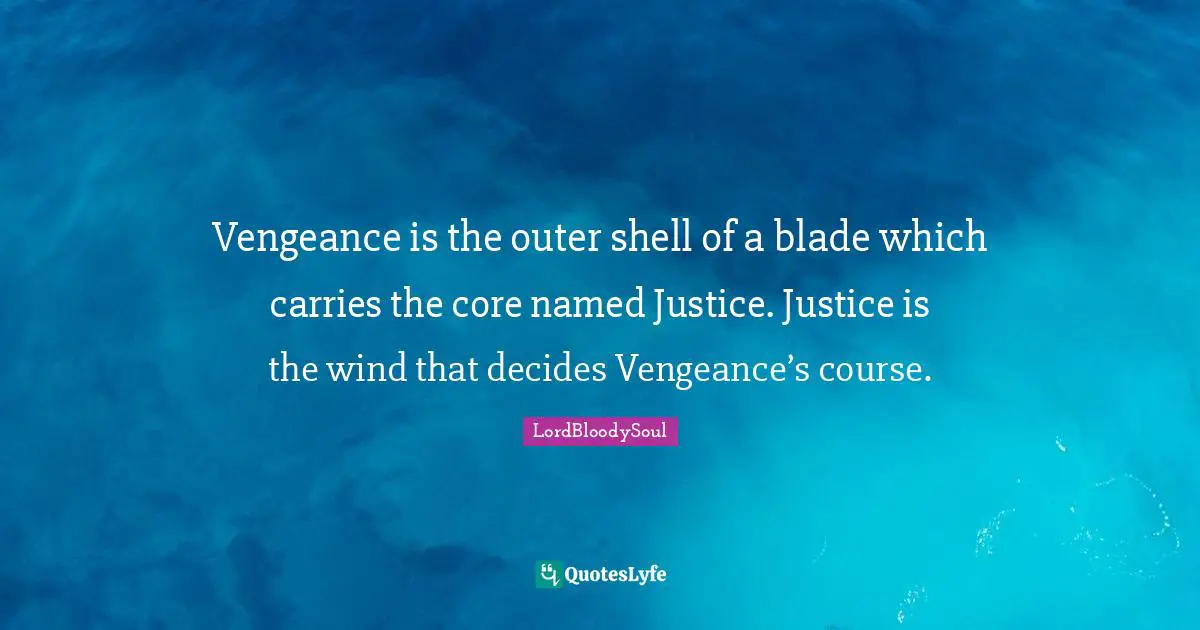 Phylosophy Quotes: "Vengeance is the outer shell of a blade which carries the core named Justice. Justice is the wind that decides Vengeance’s course."
