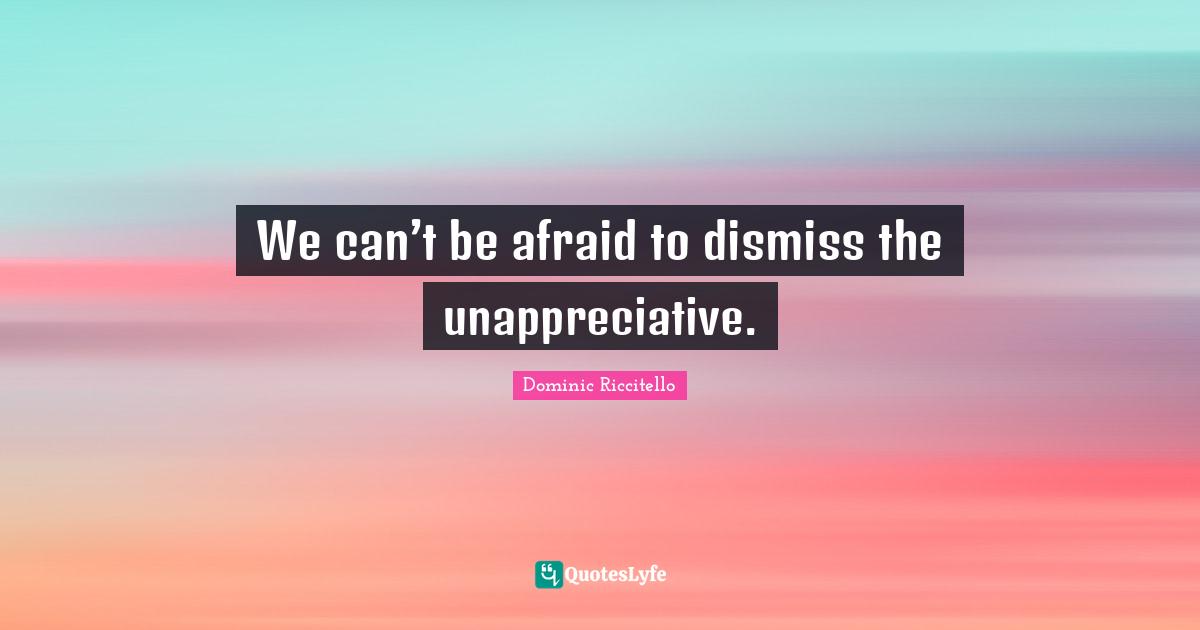 We can’t be afraid to dismiss the unappreciative.