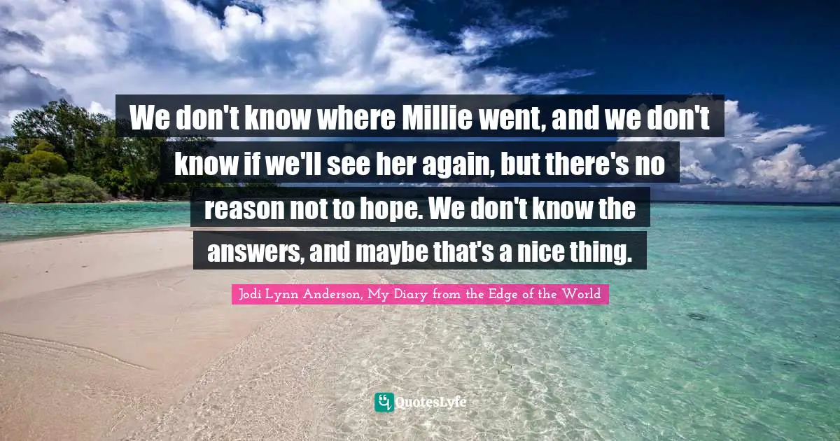 We don't know where Millie went, and we don't know if we'll see her again, but there's no reason not to hope. We don't know the answers, and maybe that's a nice thing.