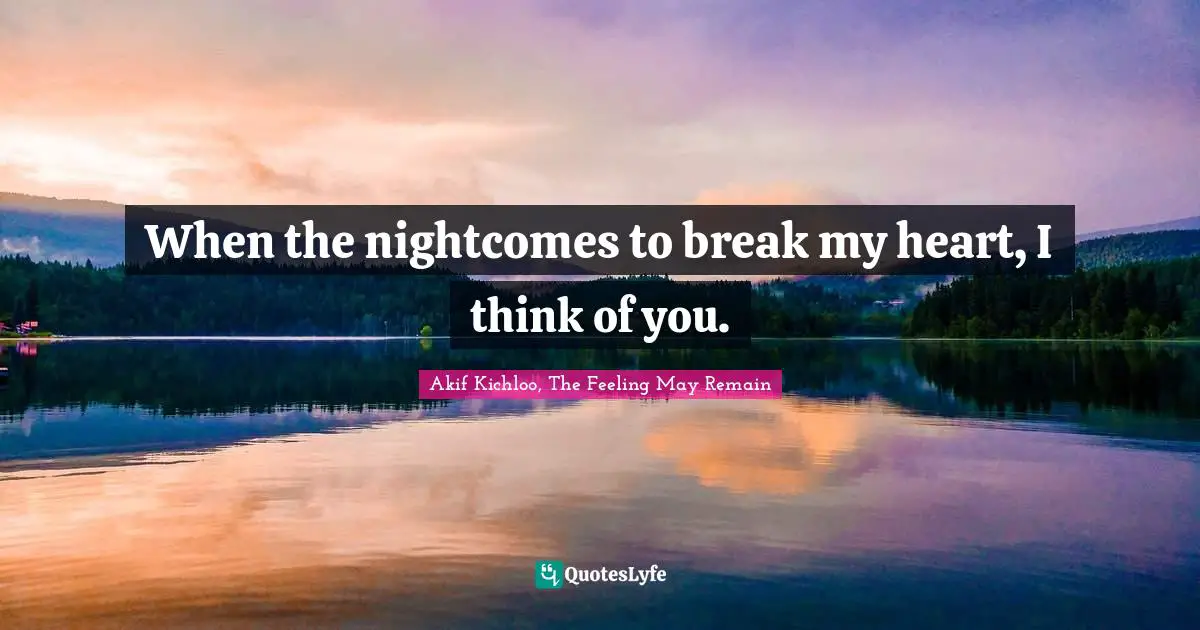 Akifkichloo Quotes: "When the nightcomes to break my heart, I think of you."