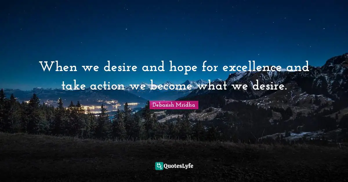 When we desire and hope for excellence and take action we become what we desire.