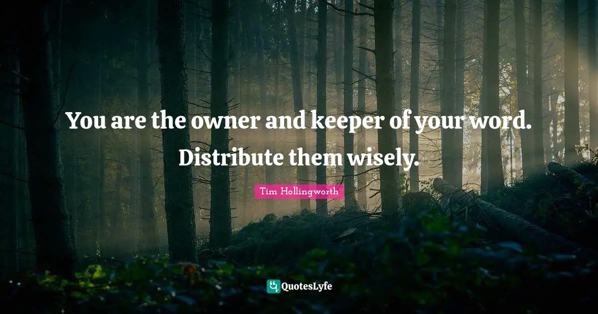 You are the owner and keeper of your word. Distribute them wisely.