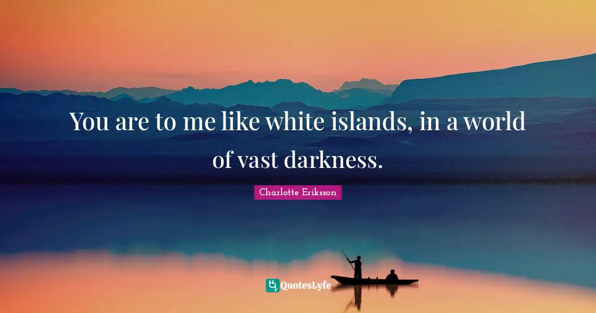 Litquote Quotes: "You are to me like white islands, in a world of vast darkness."