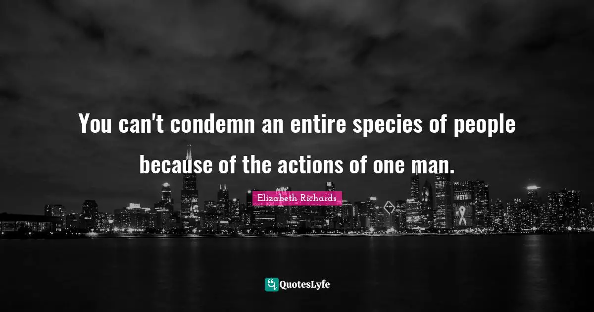 You can't condemn an entire species of people because of the actions of one man.