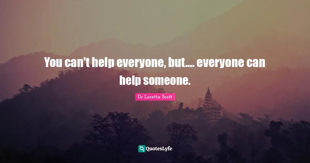 You can't help everyone, but.... everyone can help someone.