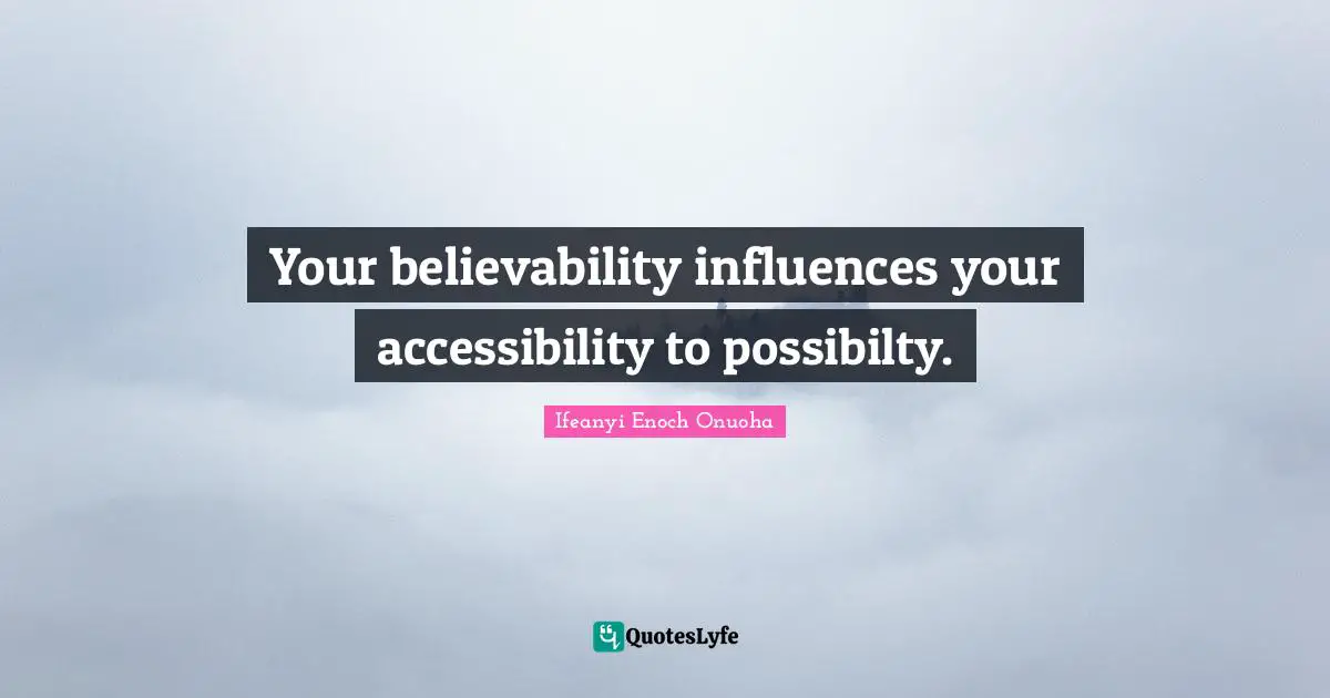Your believability influences your accessibility to possibilty.