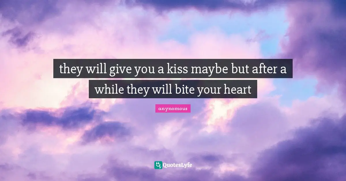they will give you a kiss maybe but after a while they will bite your heart