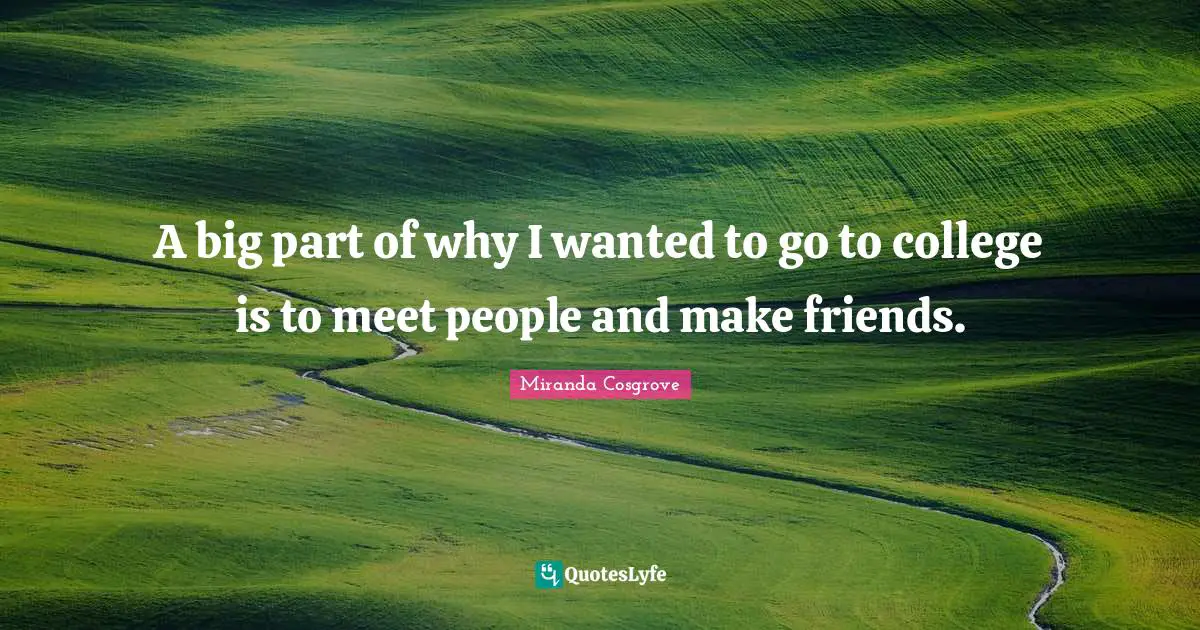 Miranda Cosgrove Quotes: "A big part of why I wanted to go to college is to meet people and make friends."