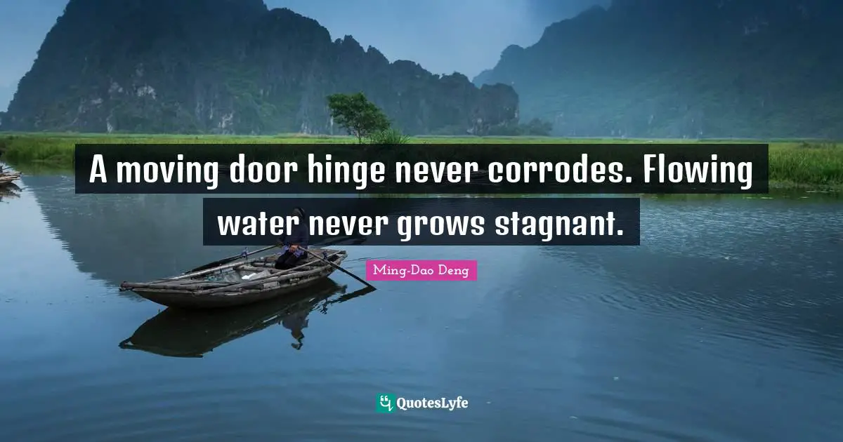 A moving door hinge never corrodes. Flowing water never grows stagnant.
