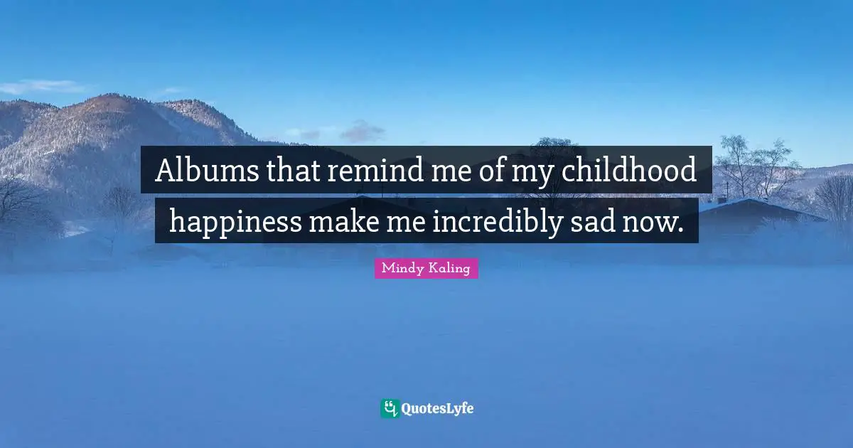 Albums that remind me of my childhood happiness make me incredibly sad now.