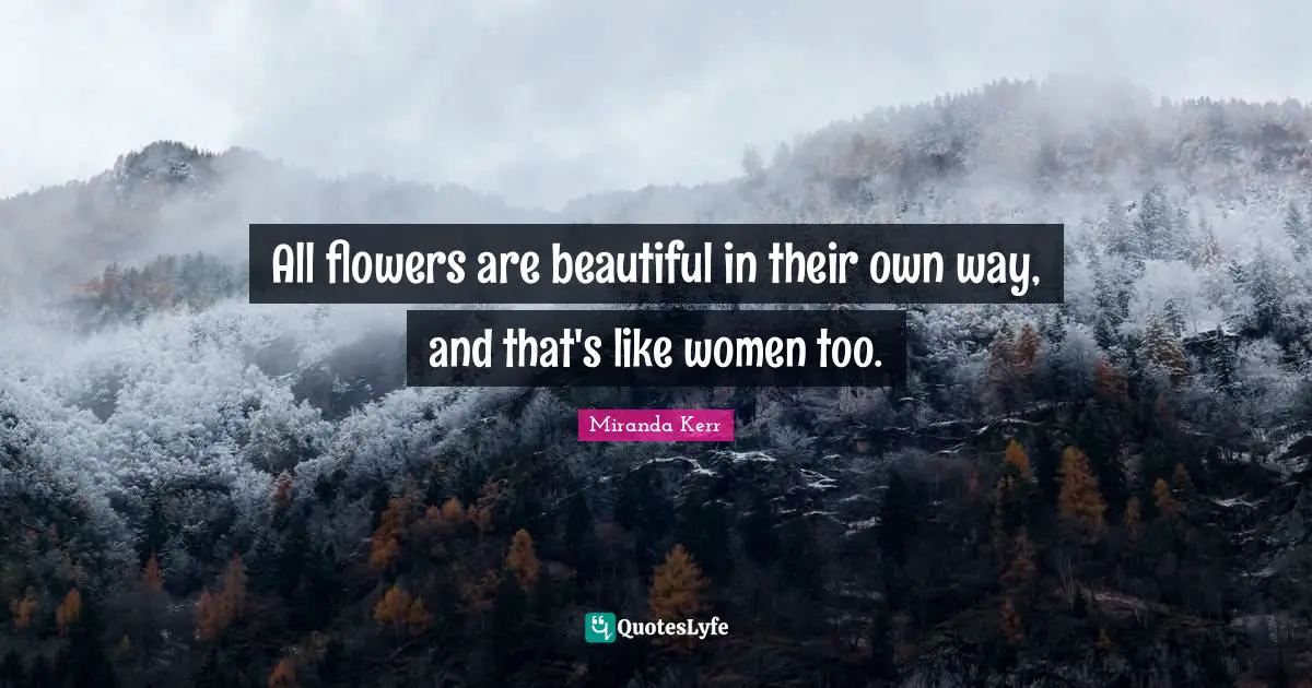 Flower Quotes: "All flowers are beautiful in their own way, and that's like women too."