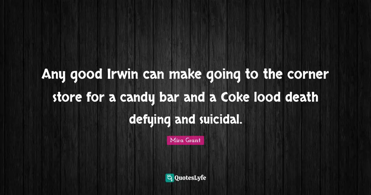 Any good Irwin can make going to the corner store for a candy bar and a Coke lood death defying and suicidal.